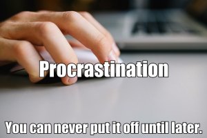 Procrastination. Not just for breakfast anymore.